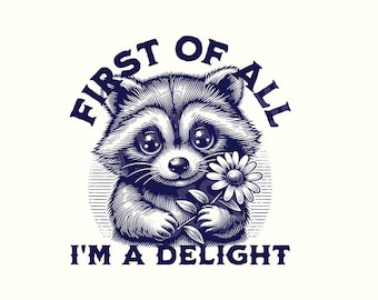 May include: A blue and white illustration of a raccoon holding a flower with the text "First of all I'm a delight".