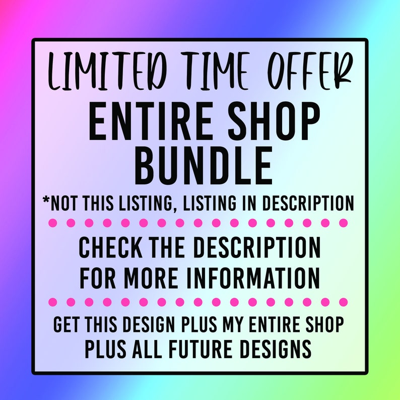 May include: A pink, blue, and purple gradient background with a white square containing black text that reads "LIMITED TIME OFFER ENTIRE SHOP BUNDLE *NOT THIS LISTING, LISTING IN DESCRIPTION CHECK THE DESCRIPTION FOR MORE INFORMATION GET THIS DESIGN PLUS MY ENTIRE SHOP PLUS ALL FUTURE DESIGNS"