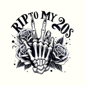 May include: Black and white illustration of a skeleton hand making a peace sign with the text "RIP TO MY 20s" around it. The hand is surrounded by roses.