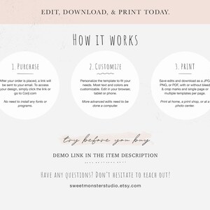 May include: A graphic with instructions on how to purchase, customize, and print a digital template. The text reads "EDIT, DOWNLOAD, & PRINT TODAY." "HOW IT WORKS" "1. PURCHASE" "After your order is placed, a link will be sent to your email. To access your design, simply click the link or go to Corjl.com. No need to install any fonts or programs." "2. CUSTOMIZE" "Personalize the template to fit your needs. Most text and colors are customizable. Edit in your browser, tablet or phone. More advanced edits need to be done a computer." "3. PRINT" "Save edits and download as a JPG, PNG, or PDF, with or without bleed & crop marks and single page or multiple templates per page. Print at home, a print shop, or at a photo center." "try before you buy" "DEMO LINK IN THE ITEM DESCRIPTION" "HAVE ANY QUESTIONS? DON'T HESITATE TO REACH OUT!" "sweetmonsterstudio.etsy.com"