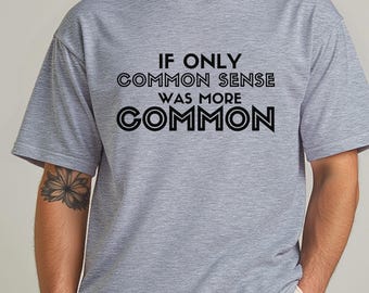 If Only Common Sense was more Common t-shirt, funny but not funny tee, gift for Dad, teacher gift, sarcastic phrase shirt,