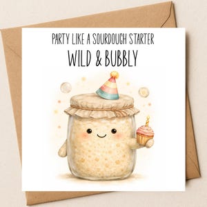 May include: A square greeting card featuring a cartoon sourdough starter in a glass jar wearing a colourful party hat and holding a small cupcake with a candle. The text reads PARTY LIKE A SOURDOUGH STARTER and WILD & BUBBLY in black font.