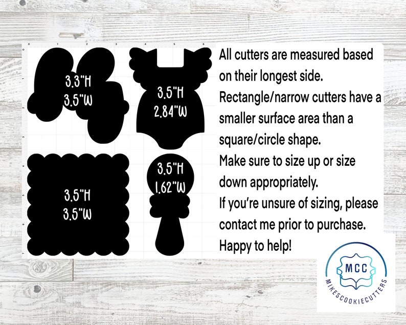 May include: Four cookie cutter shapes: a circle, a square, a baby onesie, and a rattle. The cutters are black and have white text indicating the height and width of each cutter in inches. The text "All cutters are measured based on their longest side. Rectangle/narrow cutters have a smaller surface area than a square/circle shape. Make sure to size up or size down appropriately. If you're unsure of sizing, please contact me prior to purchase. Happy to help! MCC MIKESCOOKIECUTTERS" is also visible in the image.