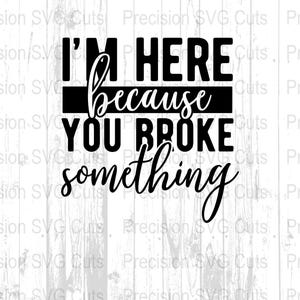 Könnte beinhalten: Schwarz-weißes Grafikdesign mit dem Text "I'M HERE because YOU BROKE something". Der Text ist eine Mischung aus fetten und kursiven Schriftarten. Der Hintergrund ist ein helles Holzmaserungsmuster.