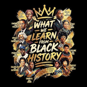 May include: A graphic design on a black background features portraits of historical figures with the text "WHAT WE LEARN FROM BLACK HISTORY." The design includes a gold crown and brushstrokes, with names like Martin, Rosa, and Malcolm.