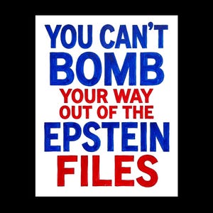 May include: A white rectangular sign with the text "YOU CAN'T BOMB YOUR WAY OUT OF THE EPSTEIN FILES" in blue and red block letters. The sign is against a black background.