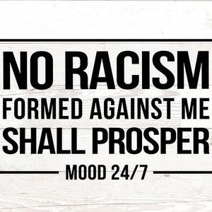 Puede incluir: Texto en blanco y negro sobre un fondo de madera blanca. El texto dice "NO RACISM FORMED AGAINST ME SHALL PROSPER - MOOD 24/7 - "