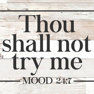 May include: A white wood sign with black text that reads "Thou shall not try me - MOOD 24:7".