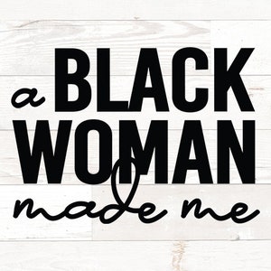 A Black Woman Made me, Black Mother svg, Black mom svg, Black Woman SVG, black women svg, black mother&#39;s day svg, melanin svg png dfx jpg