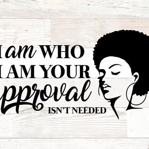 I am who I am Your approval isn't needed svg – Black woman svg – black queen svg – png, dxf, svg for cricut silhouette - Black History svg