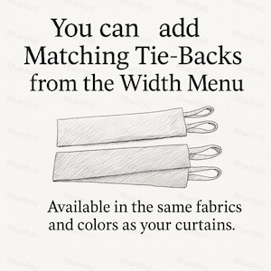 May include: A black and white line drawing of two rectangular curtain tie-backs with fabric loops on the ends. The text reads: You can add Matching Tie-Backs from the Width Menu. Available in the same fabrics and colors as your curtains.