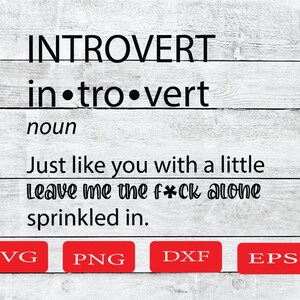 May include: A digital download of a graphic design featuring the word "Introvert" defined as "Just like you with a little leave me the f*ck alone sprinkled in." The design is available in SVG, PNG, DXF, and EPS formats.