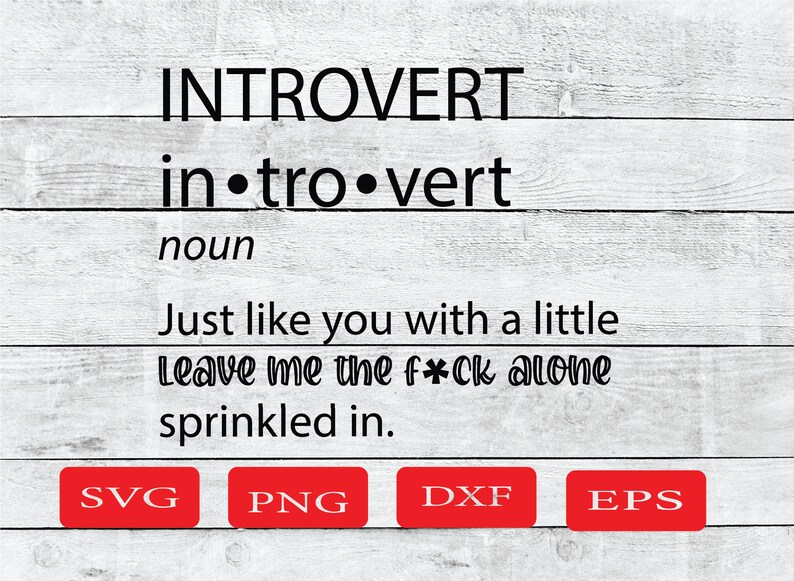 May include: A digital download of a graphic design featuring the word "Introvert" defined as "Just like you with a little leave me the f*ck alone sprinkled in." The design is available in SVG, PNG, DXF, and EPS formats.