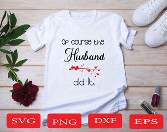 Of Course The Husband Did It- True Crime Gift - True Crime Svg - True Crime cut file - Cricut Svg- Silhouette Dxf - Funny Svg - Tshirt svg