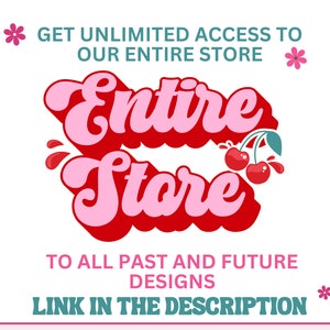 May include: A graphic with the text "Entire Store" in pink and red lettering with a cherry graphic. The text says "Get unlimited access to our entire store to all past and future designs. Link in the description."