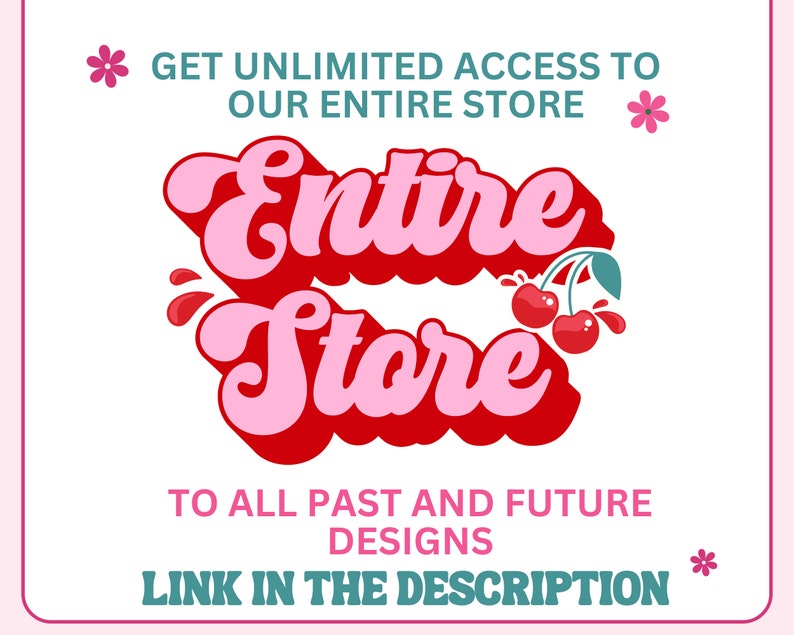 May include: A graphic with the text "Entire Store" in pink and red lettering with a cherry graphic. The text says "Get unlimited access to our entire store to all past and future designs. Link in the description."