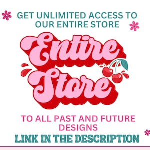 May include: A graphic with the text "Entire Store" in pink and red lettering with a cherry graphic. The text reads "Get unlimited access to our entire store to all past and future designs. Link in the description."