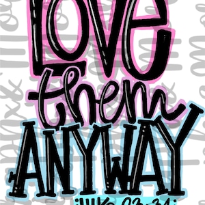 Love Them Anyway PNG | Luke 23:34 | Hand Drawn | Sublimation Design