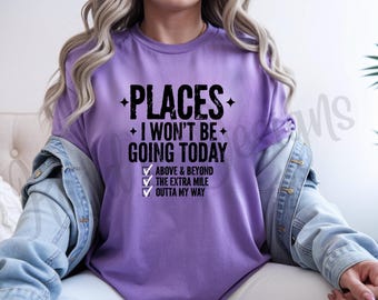 Places I Won't Be Going Today Shirt | Funny Sarcastic Tee