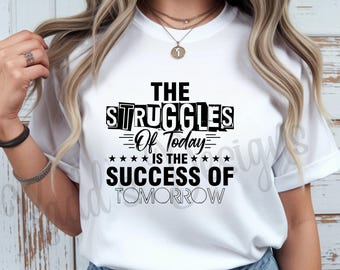 The Struggles of Today Is the Success of Tomorrow Shirt, Motivational Graphic Tee, Inspirational T Shirt
