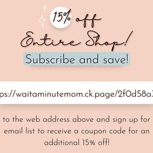 May include: A pink background with white text that reads "15% off Entire Shop! Subscribe and save!" and a white box with the URL "https://waitaminutemom.ck.page/2fOd58a3e2".  An arrow points to the URL and the text below reads "Go to the web address above and sign up for the email list to receive a coupon code for an additional 15% off!"