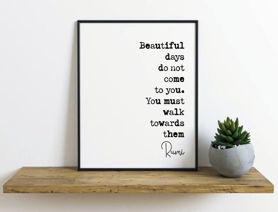 Rumi Quote Print Beautiful Days Do Not Come To You You Have To ...