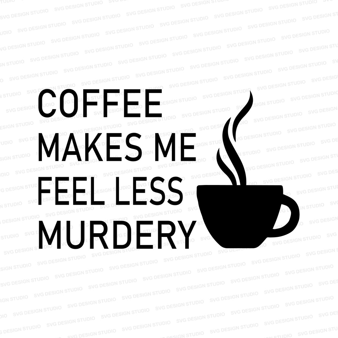 Coffee Makes Me Feel Less Murdery SVG Coffee Lover File Need More