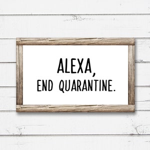 May include: A white sign with a wooden frame reads "Alexa, end quarantine."