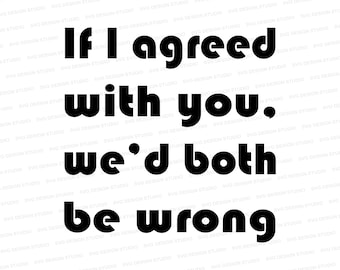 I'd Agree With You, But Then We'd Both Be Wrong SVG | Humor Design SVG | Sarcasm DXF | Svg Files for Cricut | Silhouette Files