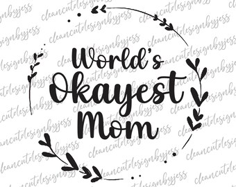 World's Okayest Mom, Best Mom, Mom, SVG, cut ready digital file, digital download, Mother's Day, t-shirt, digital files for Cricut