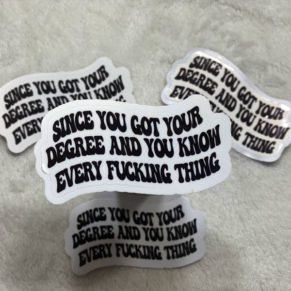 Since you got  your degree and you know every fucking thing | Funny | Vinyl Sticker