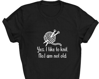 Funny Knitting T-Shirt: Yes I Like to Knit, No I am Not Old