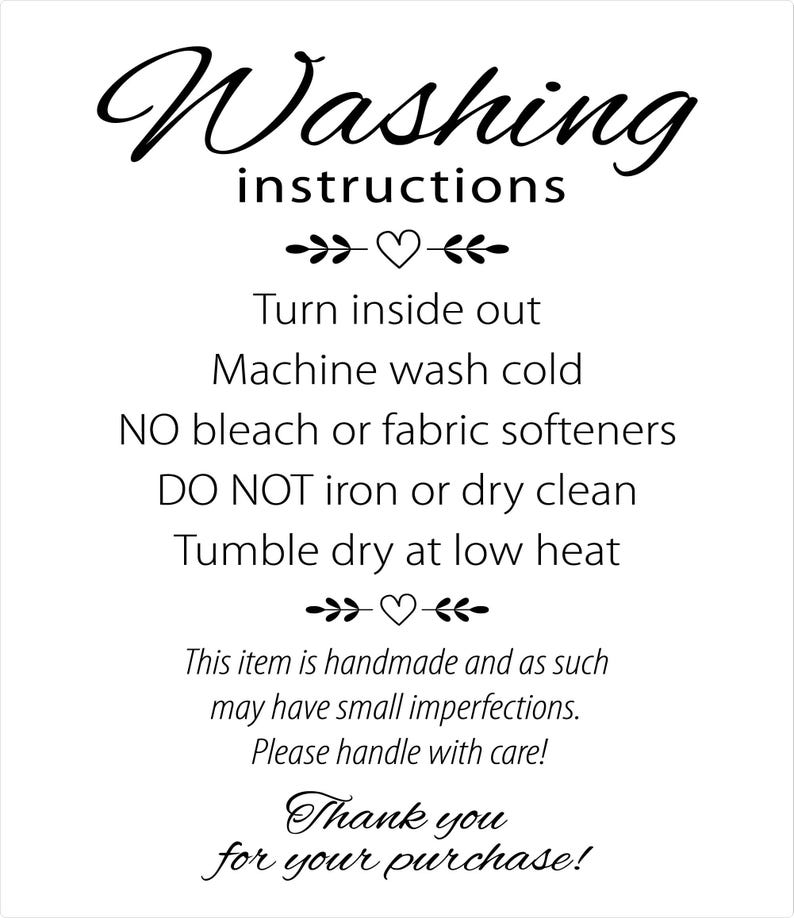 May include: White card with black text providing washing instructions. The text includes "Turn inside out, Machine wash cold, NO bleach or fabric softeners, DO NOT iron or dry clean, Tumble dry at low heat."