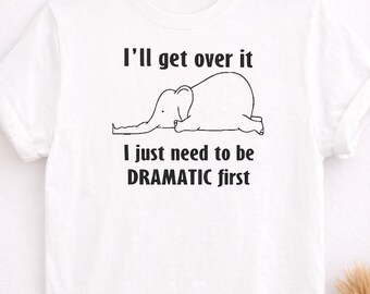 Funny Elephant T Shirt | Dramatic Quote Tee | Cute Animal Shirt | “I’ll Get Over It” Top | Humour Gift | Women's Unisex Tee UK