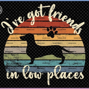 Dachshund png for sublimation I&#39;ve got friends in low places, Cute gift for Weiner or Wiener dog moms and dads, Dachshund gifts for women