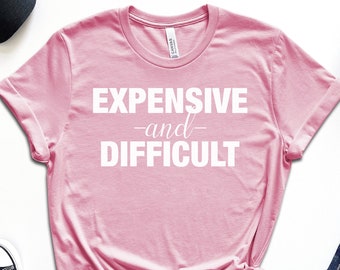 Expensive and Difficult Shirt, Sassy Daughter, High Maintenance, Spoiled Wife Shirt, Expensive Girl, Spoiled Daughter Shirt, Trophy Wife