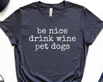 Be Nice Drink Wine Pet Dogs, Love Dogs, Funny Wine Shirt, Wine Tee Shirt, Dog Owner, Wine Lover Gift, Shirt Dog Mom Gift, Dog Lover Shirt