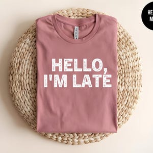 Hello Im Late, Yes I&#39;m Late, Always Late Gift, Funny Slogan Shirt, Running Late, Wife Gag Gift, Fashionably Late, Late Again, Late Wife Tee