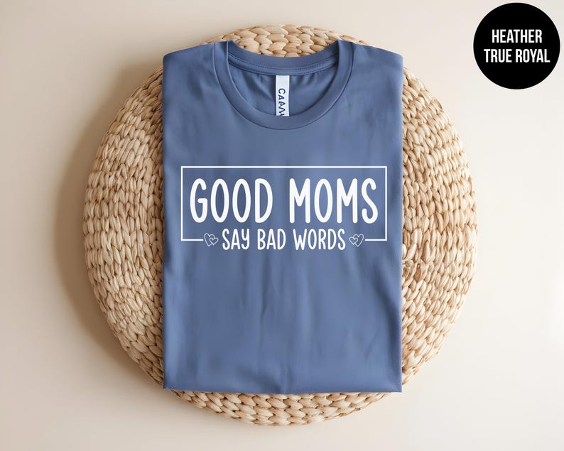 May include: A heather true royal blue t-shirt with the text "GOOD MOMS SAY BAD WORDS" in white lettering.