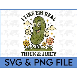May include: A cartoon illustration of a smiling pickle giving two thumbs up, with the text "I LIKE 'EM REAL THICK & JUICY". The design includes flowers, clouds, and stars, with "SVG & PNG FILE" at the bottom.