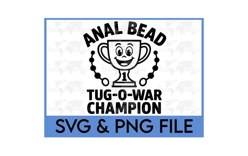 May include: A black and white graphic featuring the words "ANAL BEAD" above a trophy with a smiling face. Below the trophy, the text reads "TUG-O-WAR CHAMPION". The bottom of the image has the text "SVG & PNG FILE" in a blue rectangle.