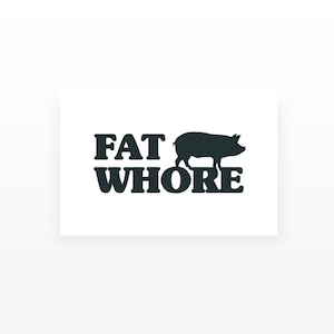 May include: Black and white graphic design with the text "FAT WHORE" and a silhouette of a pig.