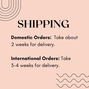 May include: A light pink informational graphic with black text. The header reads SHIPPING. Below, it states Domestic Orders: Take about 2 weeks for delivery. International Orders: Take 3-4 weeks for delivery. The design includes black line art arches and waves.