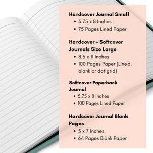 May include: An open journal with lined white pages and a teal cover. Text lists: Hardcover Journal Small 5.75 x 8 Inches 75 Pages Lined Paper, Hardcover + Softcover Journals Size Large 8.5 x 11 Inches 100 Pages Paper, Softcover Paperback Journal 5.75 x 8 Inches 100 Pages Lined Paper, Hardcover Journal Blank Pages 5 x 7 Inches 64 Pages Blank Paper.