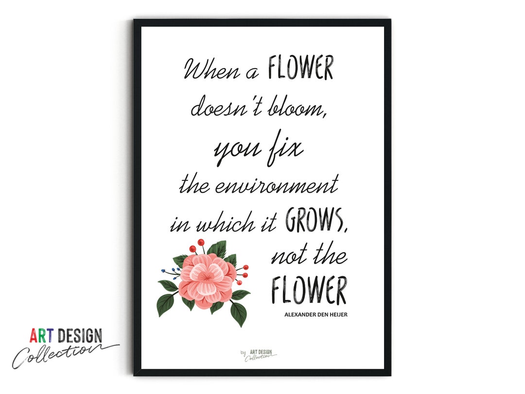 When a Flower Doesnt Bloom, You Fix the Environment in Which It Grows