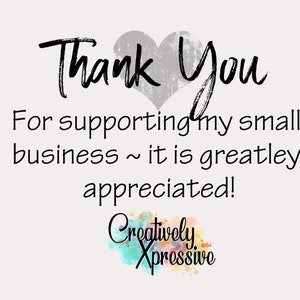 May include: A thank you message with a grey heart and the text "Thank You For supporting my small business ~ it is greatly appreciated! Creatively Xpressive".