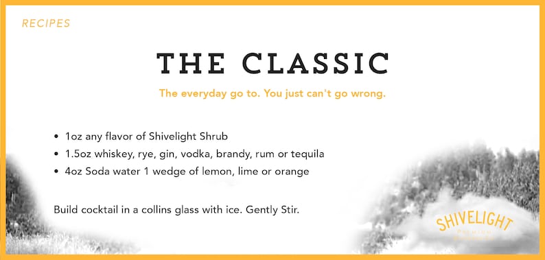 May include: A recipe card for a classic cocktail called "The Classic" using Shivelight Shrub. The recipe calls for 1 ounce of any flavor of Shivelight Shrub, 1.5 ounces of whiskey, rye, gin, vodka, brandy, rum or tequila, 4 ounces of soda water, and 1 wedge of lemon, lime or orange. The recipe instructs to build the cocktail in a collins glass with ice and gently stir.