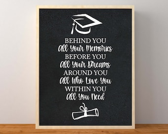 May include: Black and white graduation quote print with a graduation cap and diploma graphic. The quote reads "Behind you all your memories, before you all your dreams, around you all who love you, within you all you need."