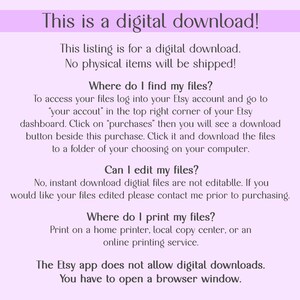May include: Text on a light purple background explaining that this listing is for a digital download and no physical items will be shipped. It also explains how to access the files, if they can be edited, and where to print them. The text also states that the Etsy app does not allow digital downloads and that you have to open a browser window.
