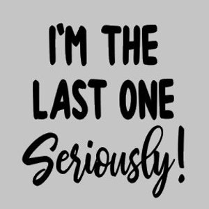 May include: Black and white text graphic that reads "I'm the last one Seriously!"